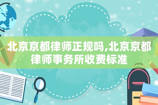 北京京都律師正規嗎,北京京都律師事務所收費標準