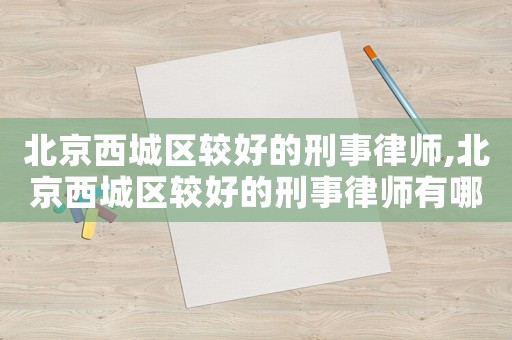 北京西城區較好的刑事律師,北京西城區較好的刑事律師有哪些