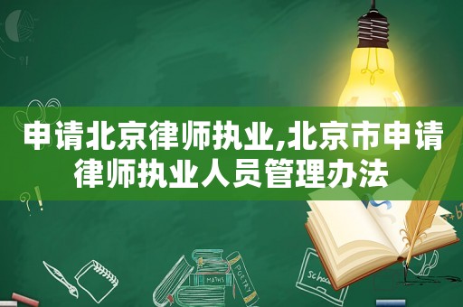 申請(qǐng)北京律師執(zhí)業(yè),北京市申請(qǐng)律師執(zhí)業(yè)人員管理辦法