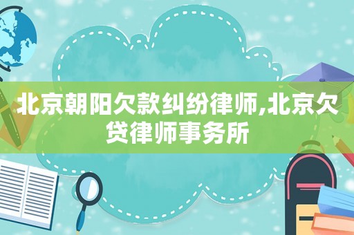 北京朝陽欠款糾紛律師,北京欠貸律師事務所