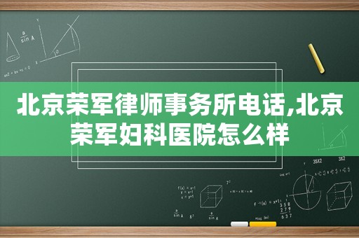 北京榮軍律師事務(wù)所電話,北京榮軍婦科醫(yī)院怎么樣