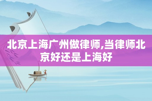 北京上海廣州做律師,當(dāng)律師北京好還是上海好