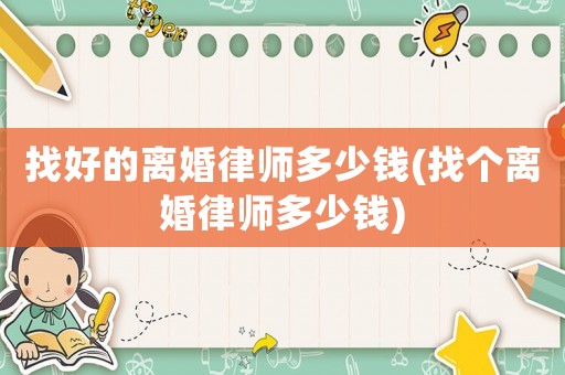 找好的離婚律師多少錢(找個離婚律師多少錢)