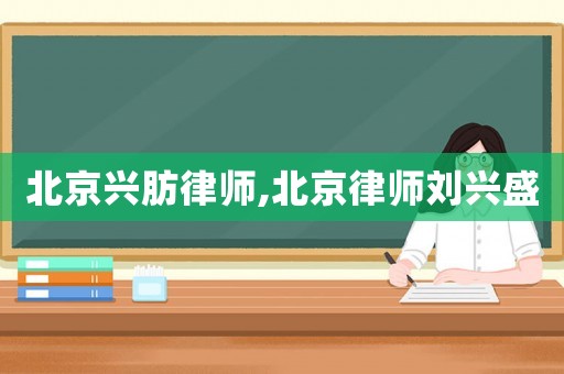北京興肪律師,北京律師劉興盛
