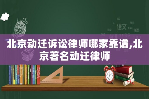 北京動(dòng)遷訴訟律師哪家靠譜,北京著名動(dòng)遷律師