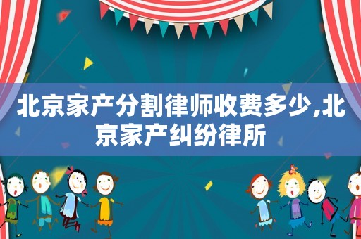 北京家產分割律師收費多少,北京家產糾紛律所