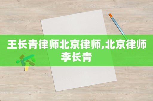 王長青律師北京律師,北京律師李長青