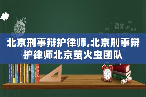 北京刑事辯護律師,北京刑事辯護律師北京螢火蟲團隊