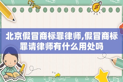 北京假冒商標罪律師,假冒商標罪請律師有什么用處嗎