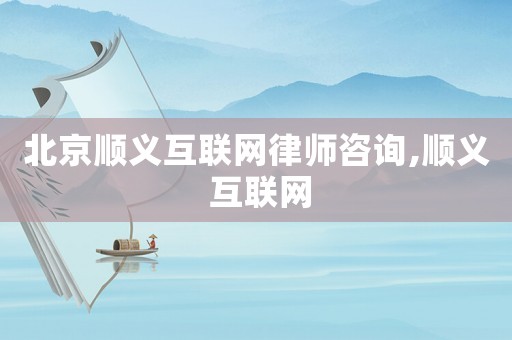 北京順義互聯網律師咨詢,順義 互聯網