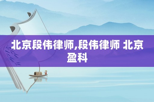 北京段偉律師,段偉律師 北京盈科