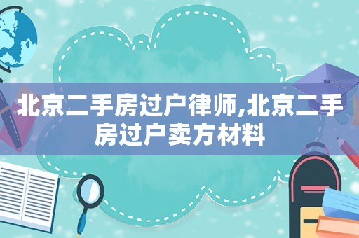 北京二手房過戶律師,北京二手房過戶賣方材料