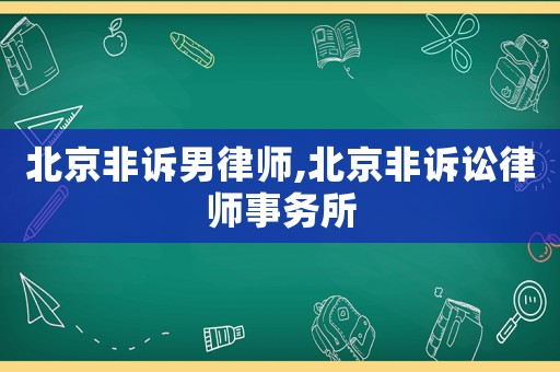 北京非訴男律師,北京非訴訟律師事務(wù)所