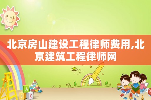 北京房山建設工程律師費用,北京建筑工程律師網