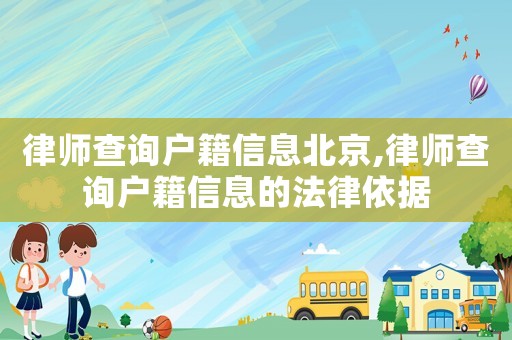 律師查詢戶籍信息北京,律師查詢戶籍信息的法律依據