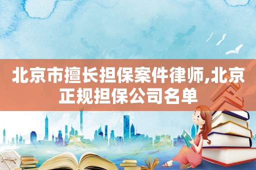 北京市擅長(zhǎng)擔(dān)保案件律師,北京正規(guī)擔(dān)保公司名單