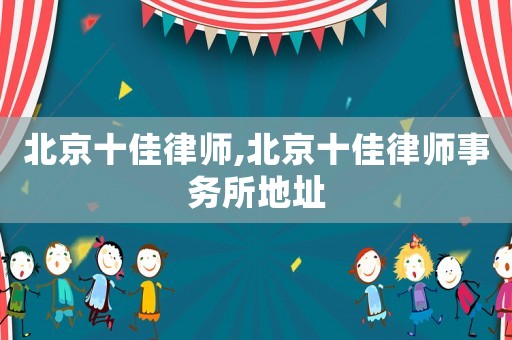 北京十佳律師,北京十佳律師事務所地址