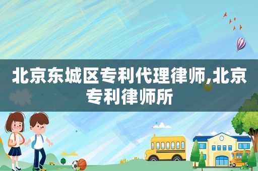 北京東城區(qū)專利代理律師,北京專利律師所