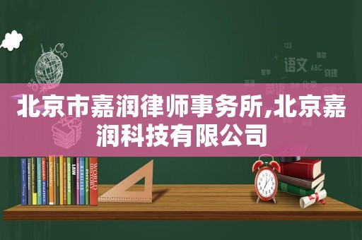北京市嘉潤律師事務所,北京嘉潤科技有限公司