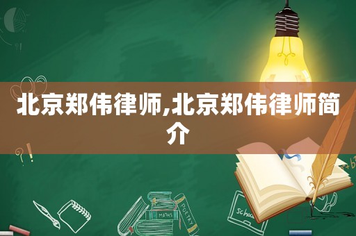 北京鄭偉律師,北京鄭偉律師簡介