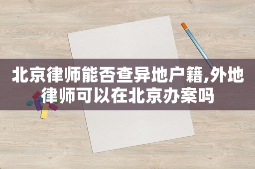 北京律師能否查異地戶籍,外地律師可以在北京辦案嗎