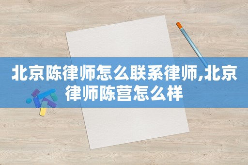 北京陳律師怎么聯(lián)系律師,北京律師陳營(yíng)怎么樣
