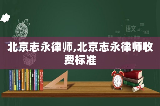 北京志永律師,北京志永律師收費(fèi)標(biāo)準(zhǔn)