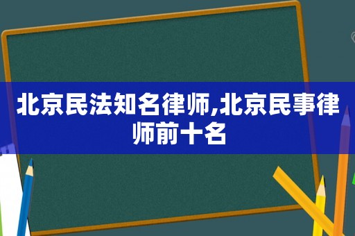 北京民法知名律師,北京民事律師前十名