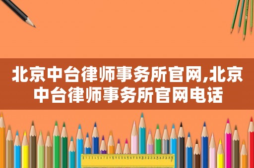 北京中臺律師事務所官網,北京中臺律師事務所官網電話