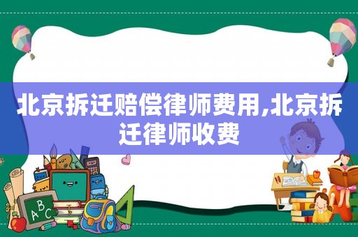 北京拆遷賠償律師費用,北京拆遷律師收費