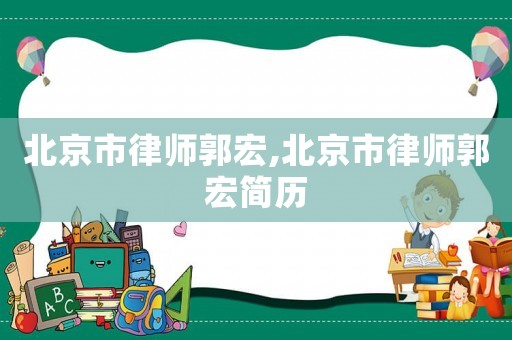 北京市律師郭宏,北京市律師郭宏簡歷