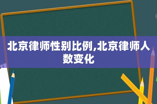 北京律師性別比例,北京律師人數變化