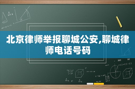 北京律師舉報聊城公安,聊城律師電話號碼