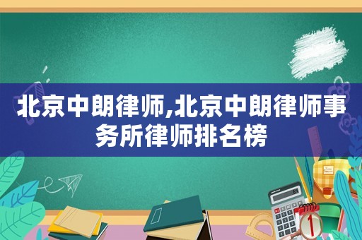 北京中朗律師,北京中朗律師事務所律師排名榜