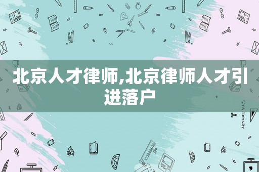 北京人才律師,北京律師人才引進(jìn)落戶