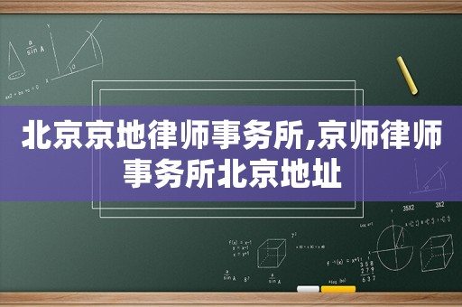 北京京地律師事務(wù)所,京師律師事務(wù)所北京地址