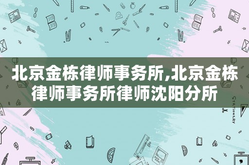 北京金棟律師事務所,北京金棟律師事務所律師沈陽分所