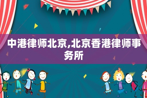中港律師北京,北京香港律師事務所