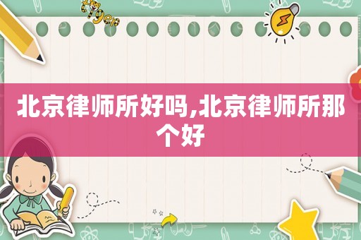 北京律師所好嗎,北京律師所那個好