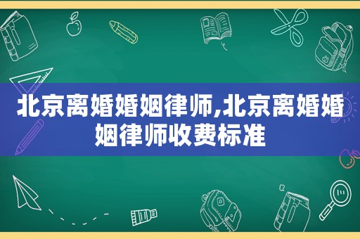 北京離婚婚姻律師,北京離婚婚姻律師收費標準