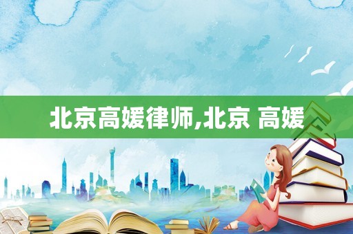 北京高媛律師,北京 高媛