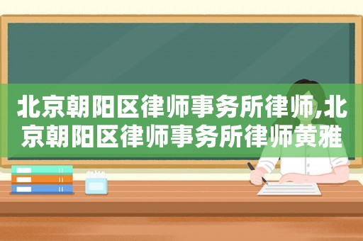 北京朝陽區律師事務所律師,北京朝陽區律師事務所律師黃雅玲律師簡介