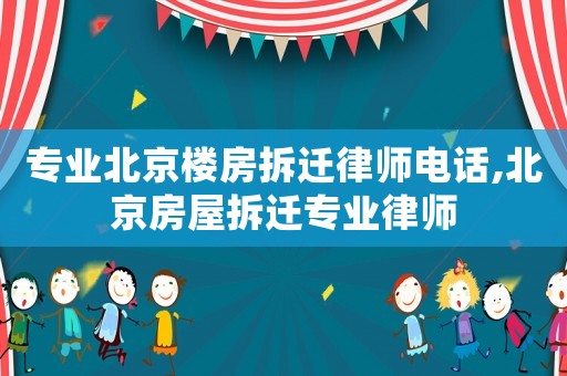 專業北京樓房拆遷律師電話,北京房屋拆遷專業律師