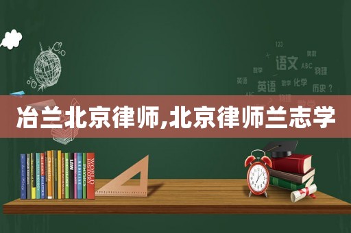 冶蘭北京律師,北京律師蘭志學