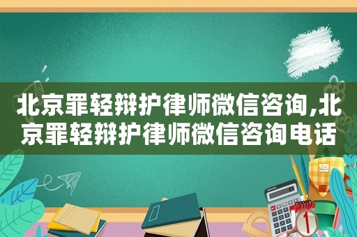 北京罪輕辯護(hù)律師微信咨詢,北京罪輕辯護(hù)律師微信咨詢電話