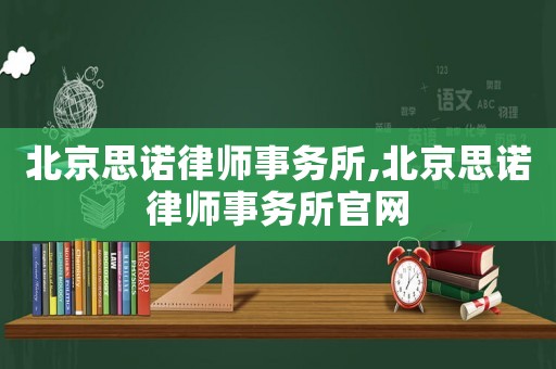 北京思諾律師事務所,北京思諾律師事務所官網