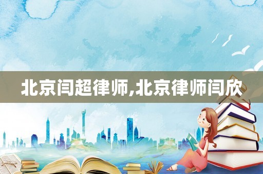 北京閆超律師,北京律師閆欣