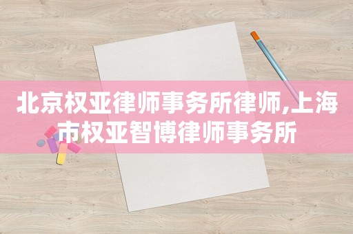 北京權(quán)亞律師事務(wù)所律師,上海市權(quán)亞智博律師事務(wù)所