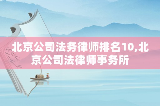北京公司法務(wù)律師排名10,北京公司法律師事務(wù)所