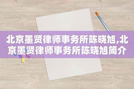 北京墨賢律師事務所陳曉旭,北京墨賢律師事務所陳曉旭簡介